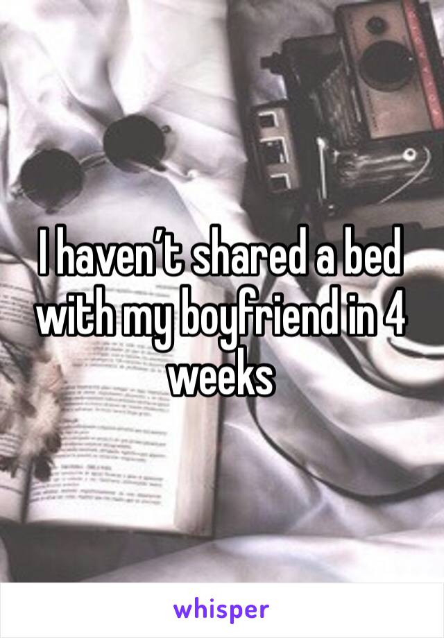 I haven’t shared a bed with my boyfriend in 4 weeks 