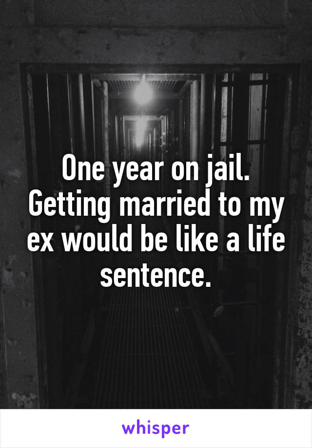 One year on jail.
Getting married to my ex would be like a life sentence.