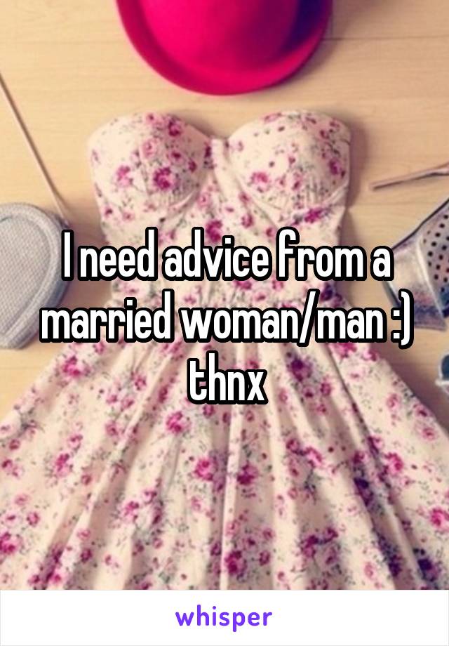 I need advice from a married woman/man :) thnx