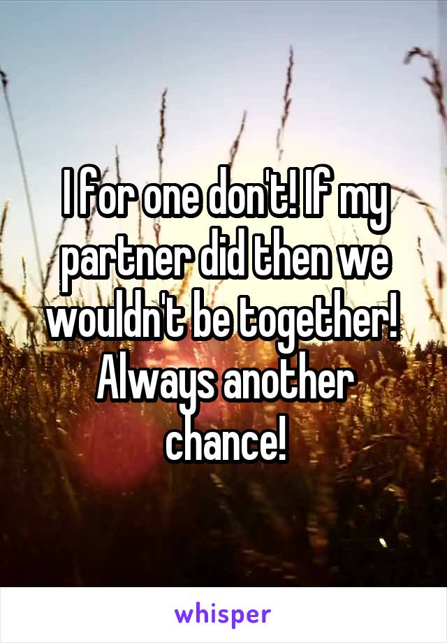 I for one don't! If my partner did then we wouldn't be together! 
Always another chance!