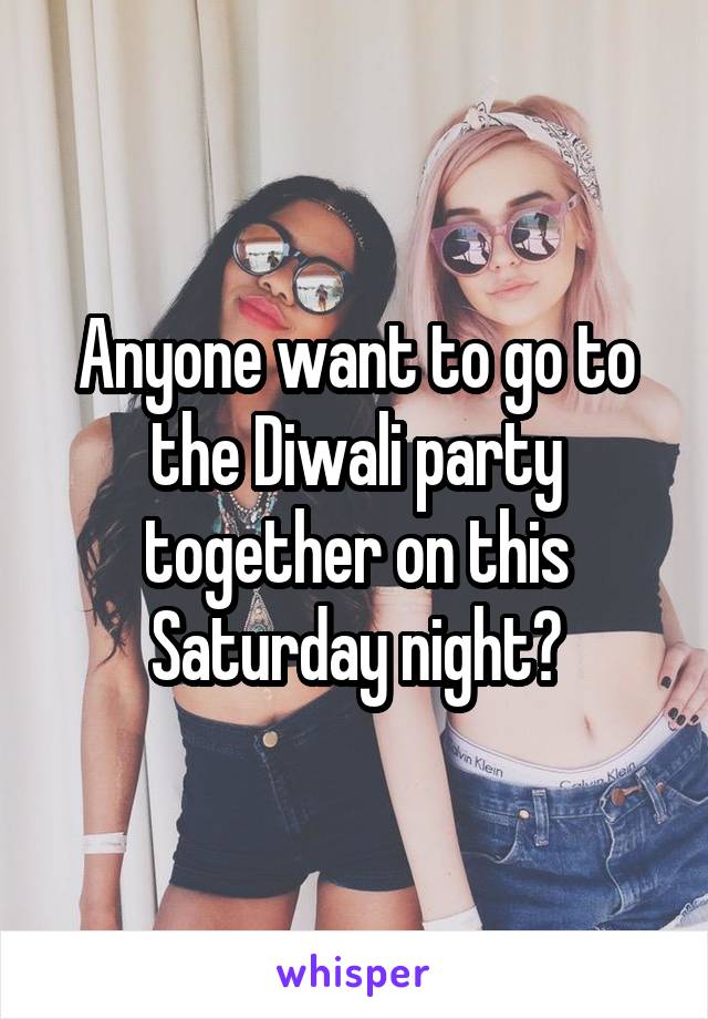 Anyone want to go to the Diwali party together on this Saturday night?