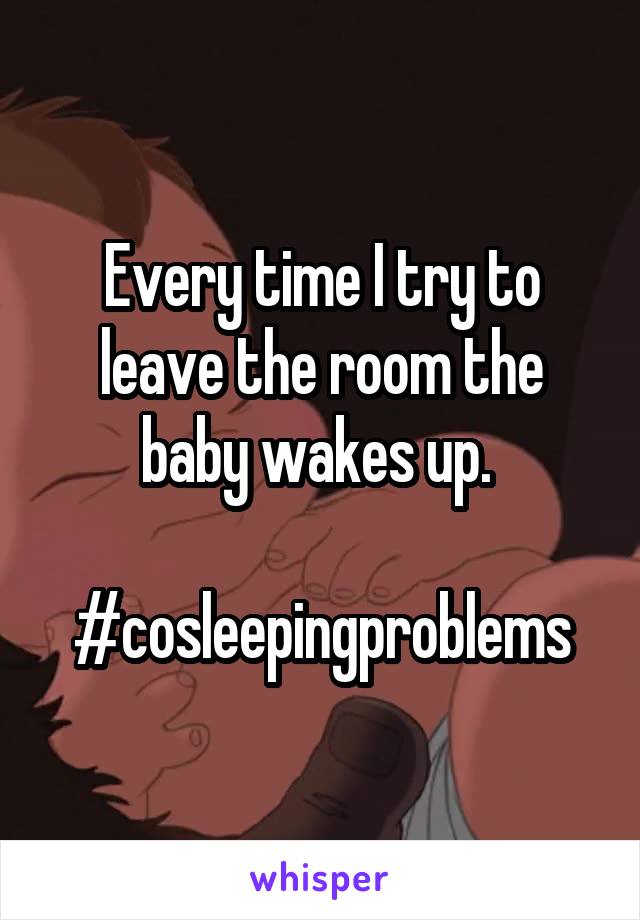 Every time I try to leave the room the baby wakes up. 

#cosleepingproblems