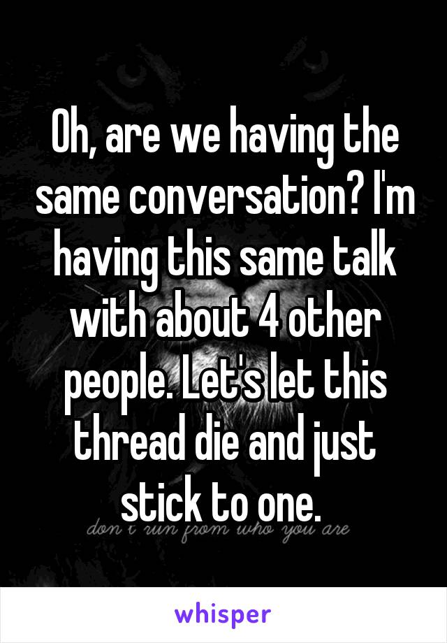 Oh, are we having the same conversation? I'm having this same talk with about 4 other people. Let's let this thread die and just stick to one. 