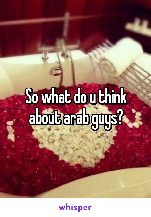So what do u think about arab guys?