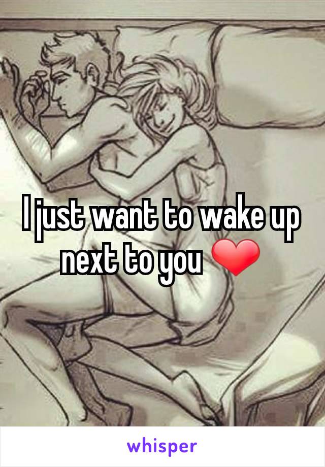I just want to wake up next to you ❤