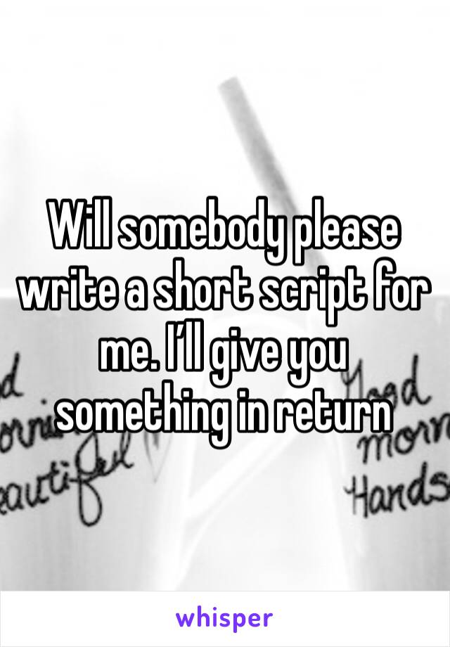 Will somebody please write a short script for me. I’ll give you something in return 