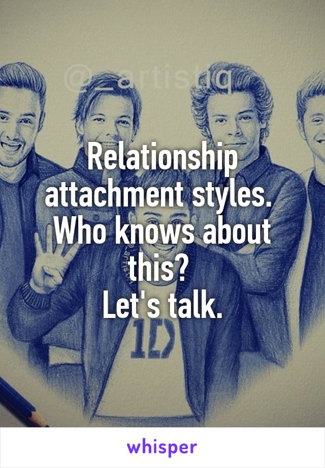 Relationship attachment styles. 
Who knows about this? 
Let's talk.