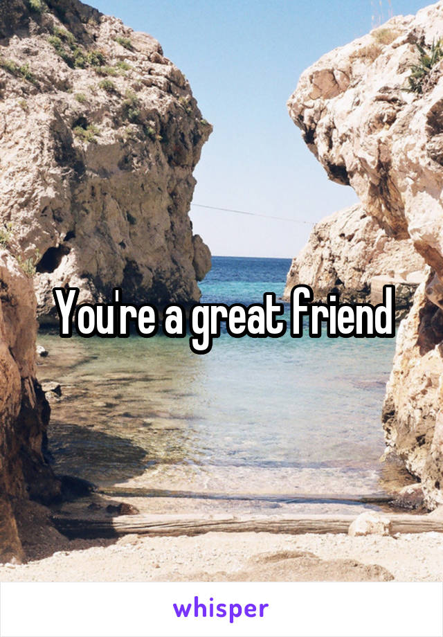 You're a great friend