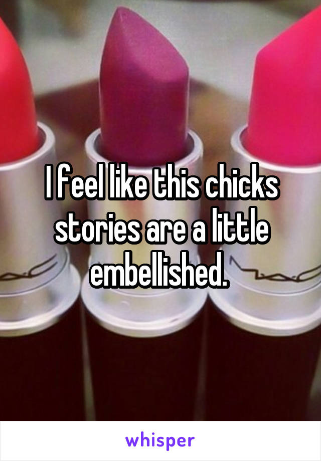 I feel like this chicks stories are a little embellished. 
