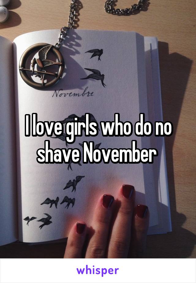 I love girls who do no shave November 