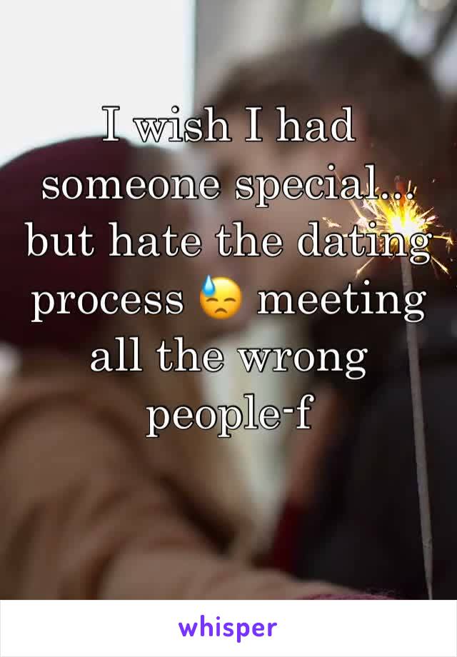 I wish I had someone special... but hate the dating process 😓 meeting all the wrong people-f 