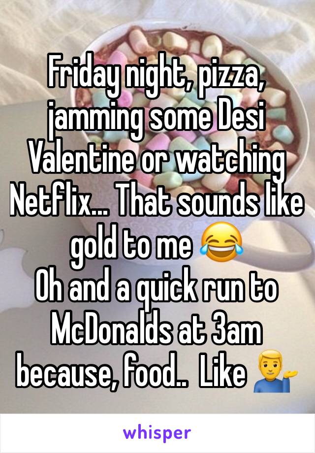 Friday night, pizza, jamming some Desi Valentine or watching Netflix... That sounds like gold to me 😂
Oh and a quick run to McDonalds at 3am because, food..  Like 💁‍♂️
