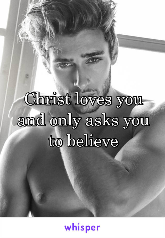 Christ loves you and only asks you to believe