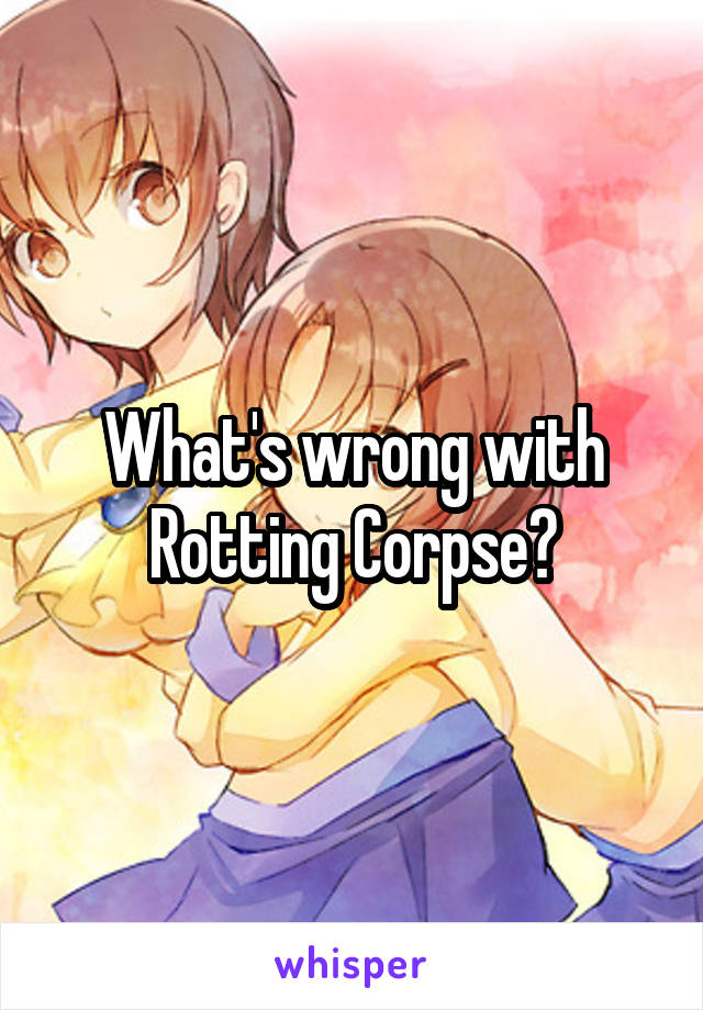 What's wrong with Rotting Corpse?