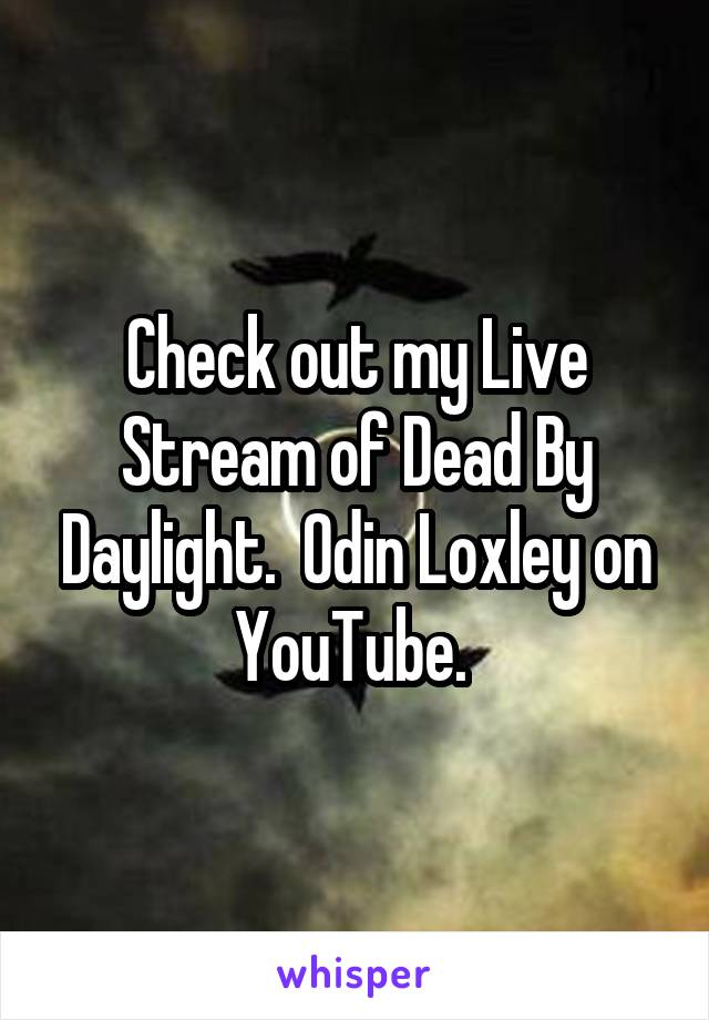 Check out my Live Stream of Dead By Daylight.  Odin Loxley on YouTube. 