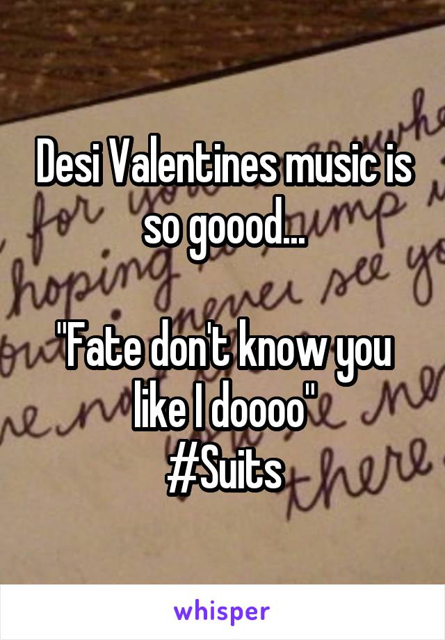 Desi Valentines music is so goood...

"Fate don't know you like I doooo"
#Suits