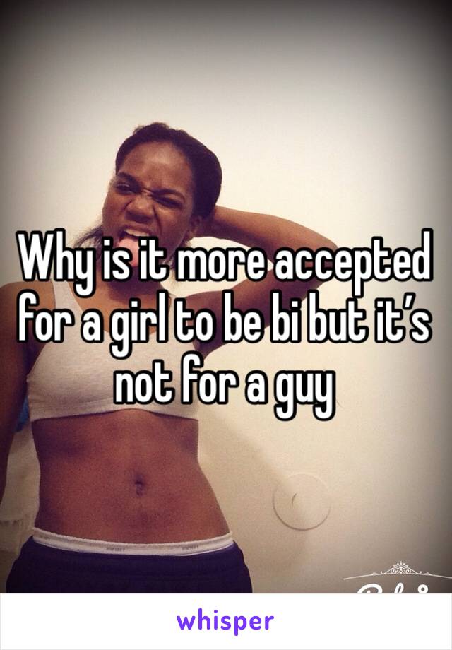 Why is it more accepted for a girl to be bi but it’s not for a guy