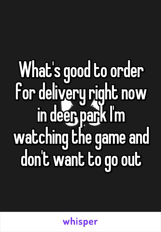 What's good to order for delivery right now in deer park I'm watching the game and don't want to go out