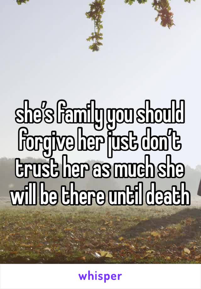 she’s family you should forgive her just don’t trust her as much she will be there until death 