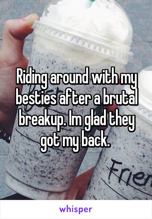 Riding around with my besties after a brutal breakup. Im glad they got my back. 