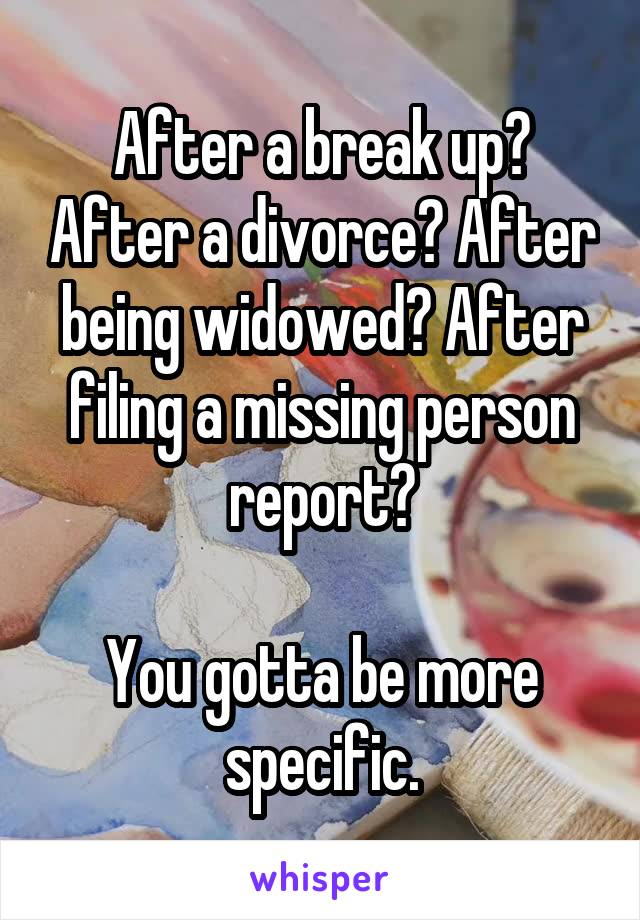 After a break up? After a divorce? After being widowed? After filing a missing person report?

You gotta be more specific.