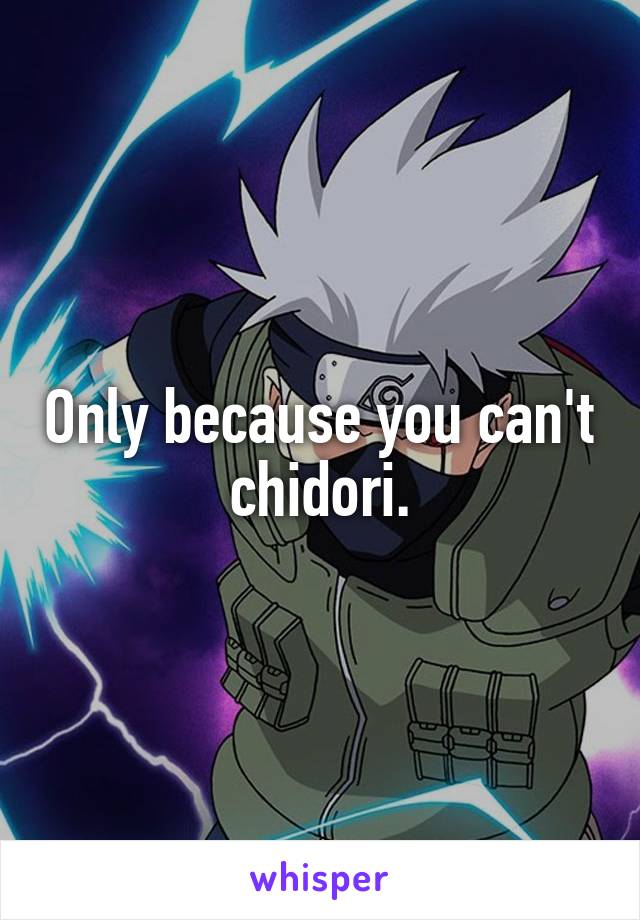 Only because you can't chidori.