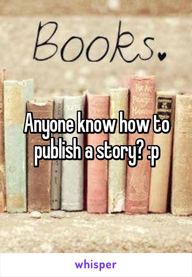 Anyone know how to publish a story? :p