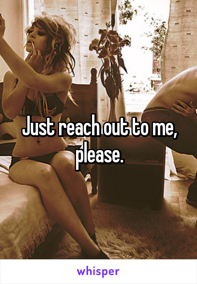 Just reach out to me, please.