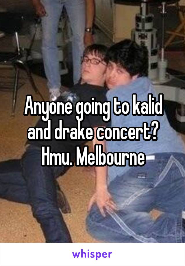 Anyone going to kalid and drake concert? Hmu. Melbourne