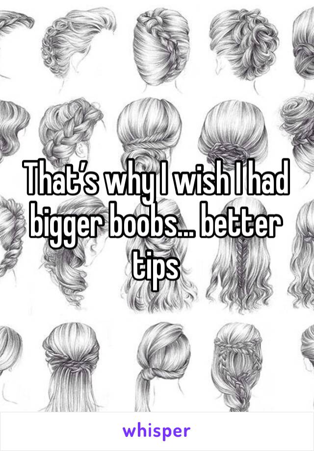 That’s why I wish I had bigger boobs... better tips 