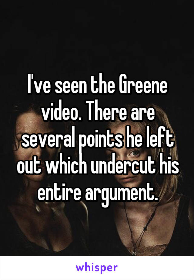 I've seen the Greene video. There are several points he left out which undercut his entire argument.