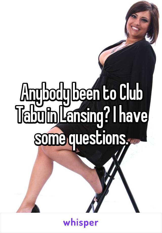 Anybody been to Club Tabu in Lansing? I have some questions.