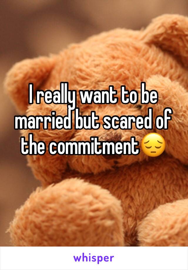 I really want to be married but scared of the commitment😔