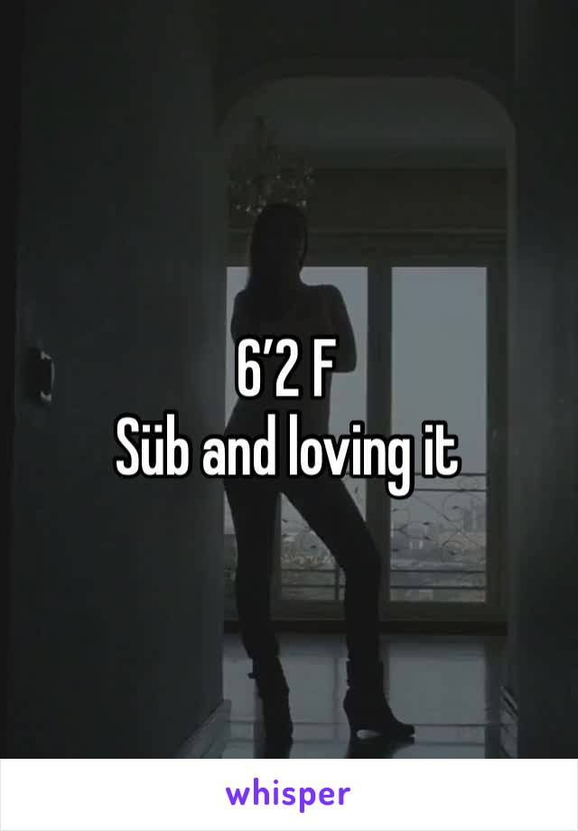 6’2 F
Süb and loving it