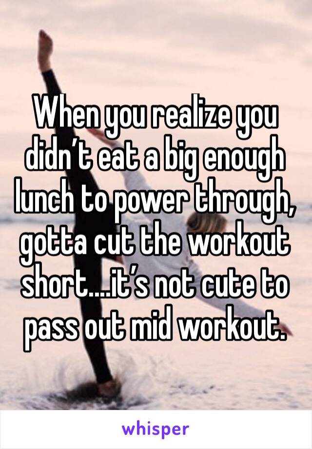 When you realize you didn’t eat a big enough lunch to power through, gotta cut the workout short....it’s not cute to pass out mid workout. 