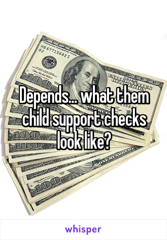 Depends... what them child support checks look like?