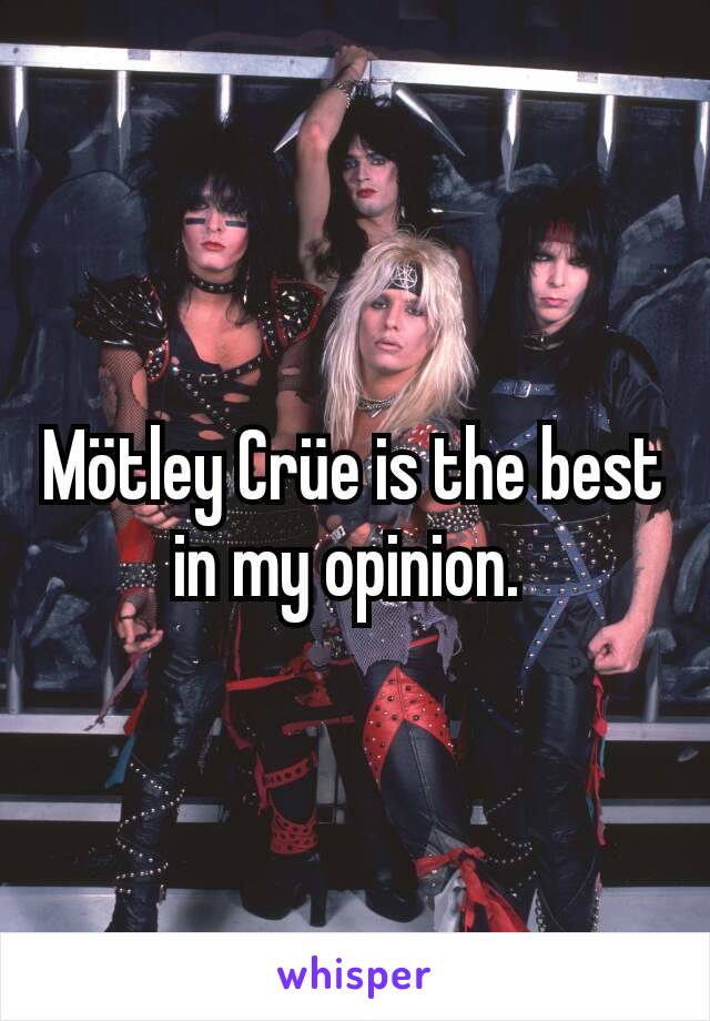 Mötley Crüe is the best in my opinion. 
