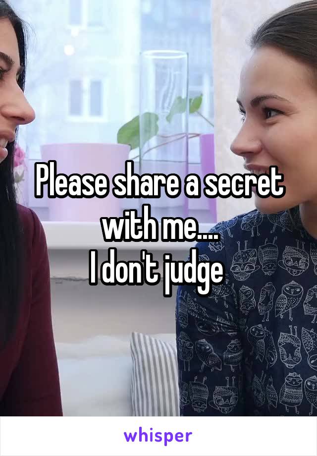 Please share a secret with me....
I don't judge 