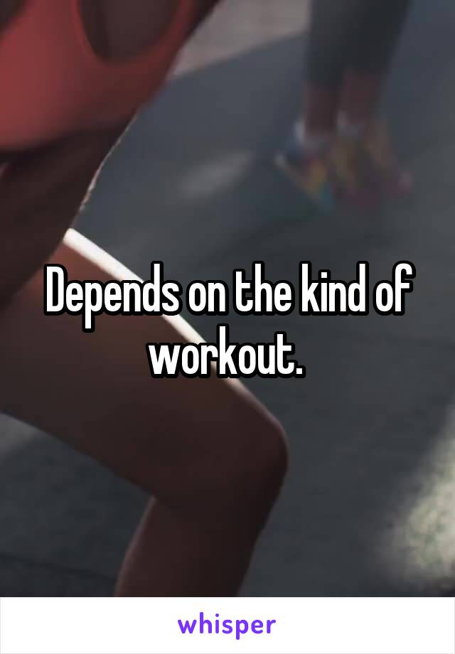 Depends on the kind of workout. 