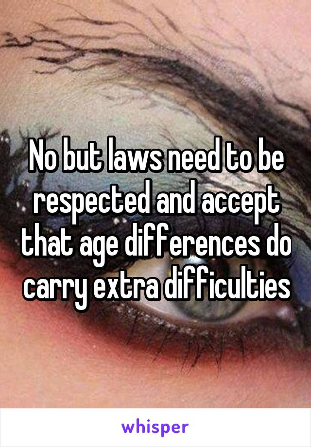 No but laws need to be respected and accept that age differences do carry extra difficulties
