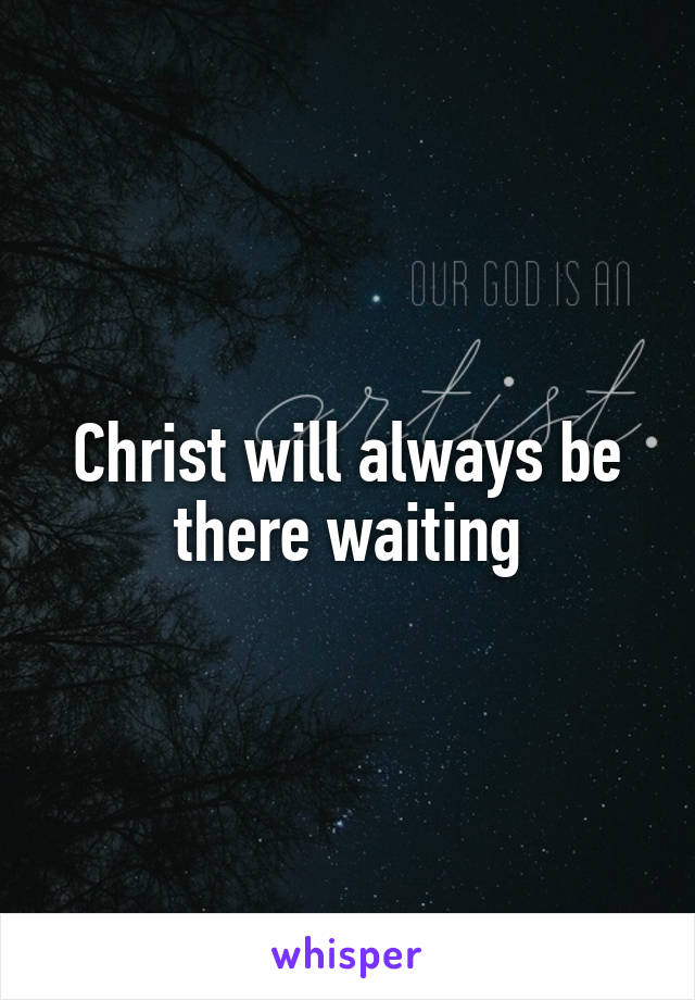 Christ will always be there waiting