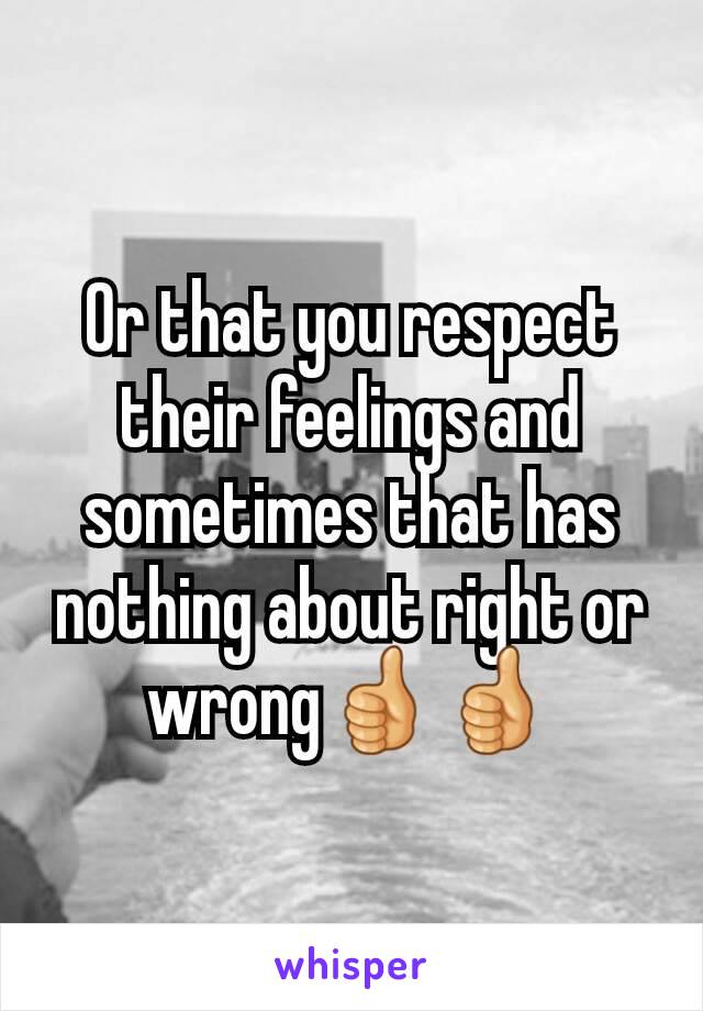 Or that you respect their feelings and sometimes that has nothing about right or wrong👍👍
