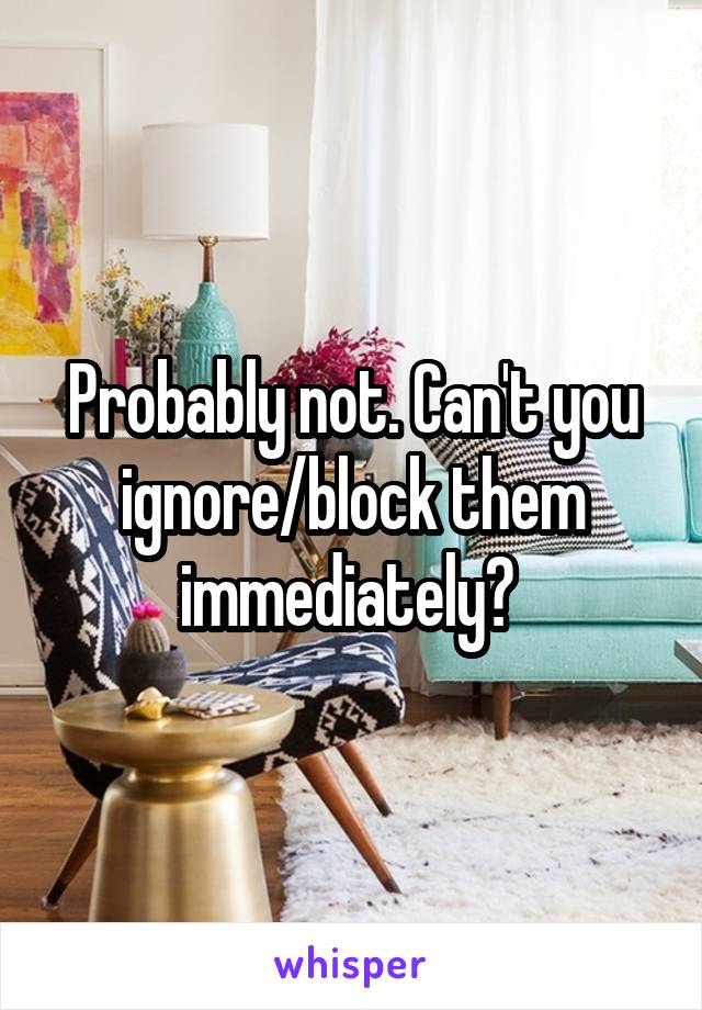 Probably not. Can't you ignore/block them immediately? 