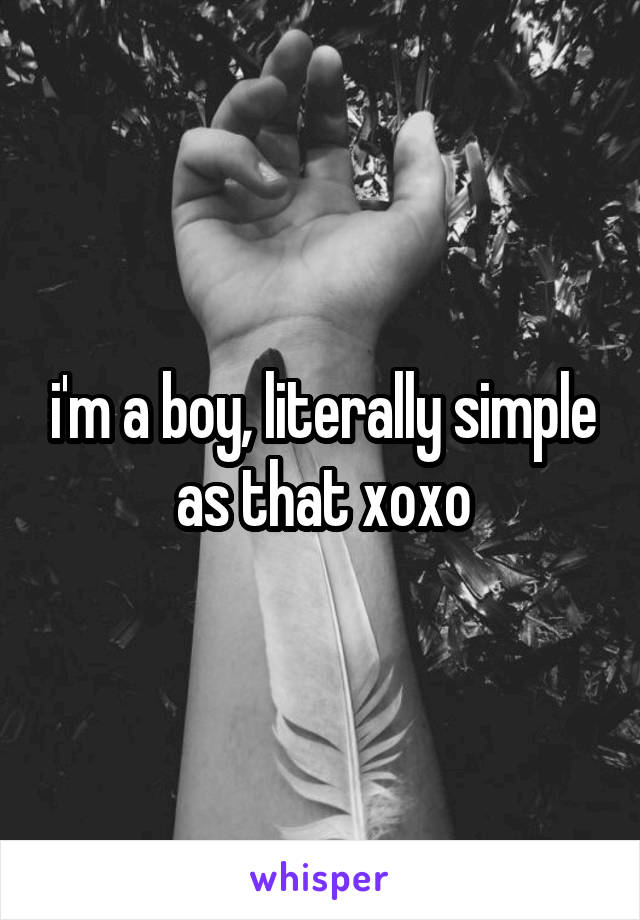 i'm a boy, literally simple as that xoxo