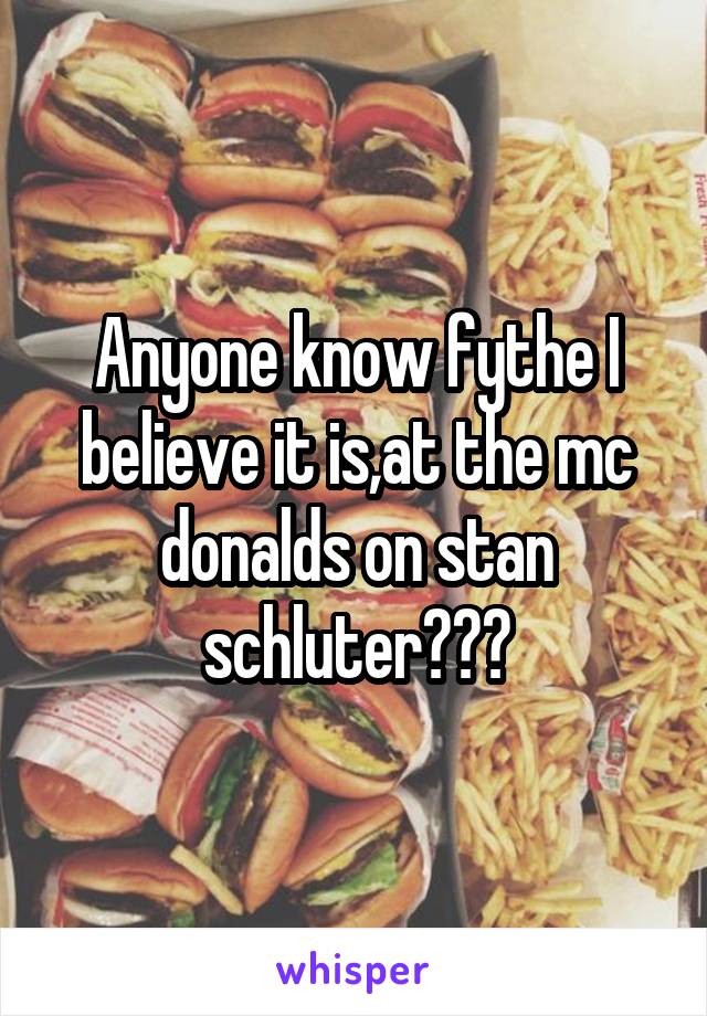 Anyone know fythe I believe it is,at the mc donalds on stan schluter???