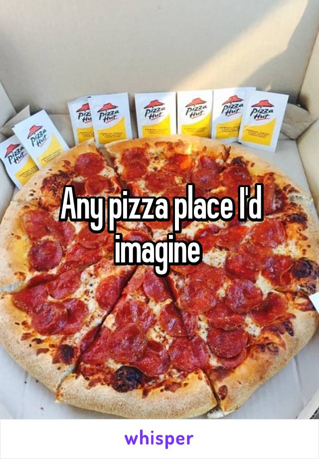 Any pizza place I'd imagine 