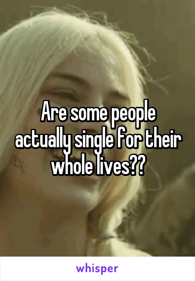 Are some people actually single for their whole lives??