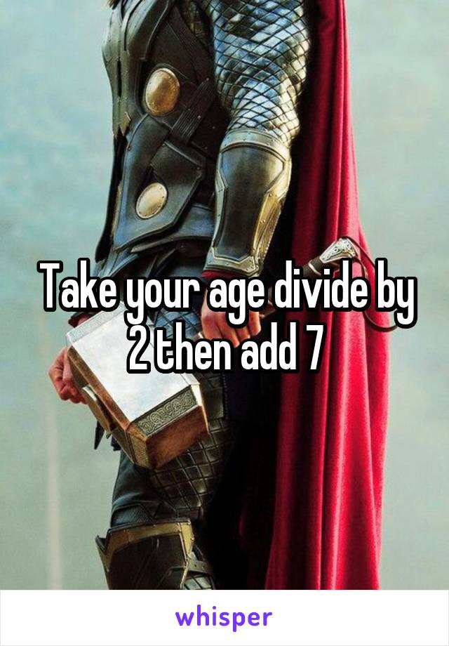 Take your age divide by 2 then add 7