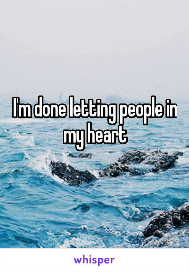 I'm done letting people in my heart
