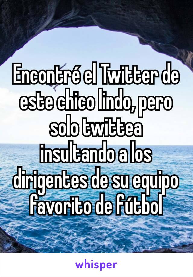 Encontré el Twitter de este chico lindo, pero solo twittea insultando a los dirigentes de su equipo favorito de fútbol